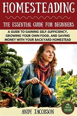 Imagen del vendedor de Homesteading : The Essential Homesteading Guide to Gaining Self-sufficiency, Growing Your Own Food, and Saving Money With Your Backyard Homestead a la venta por GreatBookPrices