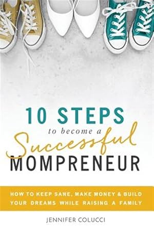 Seller image for 10 Steps to Become a Successful Mompreneur: How to Keep Sane, Make Money and Build Your Dreams While Raising a Family for sale by GreatBookPrices