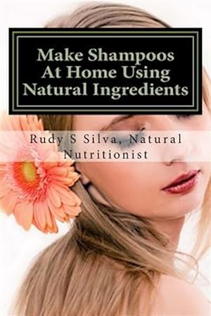 Seller image for Make Shampoos at Home Using Natural Ingredients : Discover Recipes for Quality Natural Hair Shampoos for sale by GreatBookPrices
