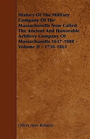 Image du vendeur pour History of the Military Company of the Massachusetts Now Called the Ancient and Honorable Artillery Company of Massachusetts 1637-1888 - Volume II - 1738-1861 mis en vente par GreatBookPrices