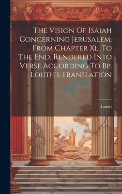 Seller image for The Vision Of Isaiah Concerning Jerusalem, From Chapter Xl. To The End, Rendered Into Verse According To Bp. Louth's Translation (Hardback or Cased Book) for sale by BargainBookStores