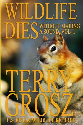 Immagine del venditore per Wildlife Dies Without Making A Sound, Volume 1: The Adventures of Terry Grosz, U.S. Fish and Wildlife Service Agent (Paperback or Softback) venduto da BargainBookStores