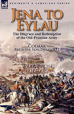 Imagen del vendedor de Jena to Eylau: the Disgrace and Redemption of the Old-Prussian Army (Hardback or Cased Book) a la venta por BargainBookStores