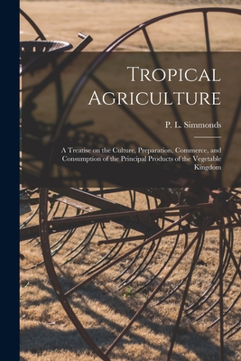 Bild des Verkufers fr Tropical Agriculture: a Treatise on the Culture, Preparation, Commerce, and Consumption of the Principal Products of the Vegetable Kingdom (Paperback or Softback) zum Verkauf von BargainBookStores