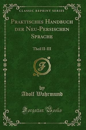 Seller image for Praktisches Handbuch der Neu-Persischen Sprache: Theil II-III (Classic Reprint) for sale by Forgotten Books