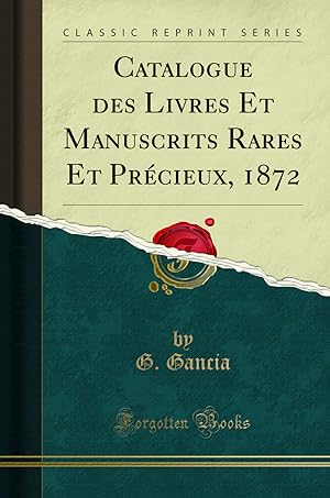 Seller image for Catalogue des Livres Et Manuscrits Rares Et Pr cieux, 1872 (Classic Reprint) for sale by Forgotten Books