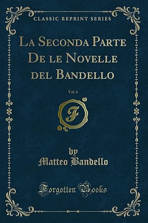 Seller image for La Seconda Parte De le Novelle del Bandello, Vol. 6 (Classic Reprint) for sale by Forgotten Books