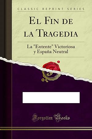 Seller image for El Fin de la Tragedia: La "Entente" Victoriosa y España Neutral for sale by Forgotten Books