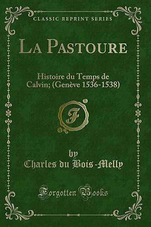 Image du vendeur pour La Pastoure: Histoire du Temps de Calvin; (Gen ve 1536-1538) (Classic Reprint) mis en vente par Forgotten Books