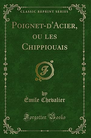 Image du vendeur pour Poignet-d'Acier, ou les Chippiouais (Classic Reprint) mis en vente par Forgotten Books