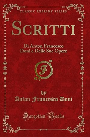 Imagen del vendedor de Scritti: Di Anton Francesco Doni e Delle Sue Opere (Classic Reprint) a la venta por Forgotten Books