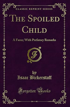 Seller image for The Spoiled Child: A Farce; With Prefatory Remarks (Classic Reprint) for sale by Forgotten Books