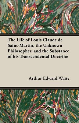 Seller image for The Life of Louis Claude de Saint-Martin, the Unknown Philosopher, and the Substance of His Transcendental Doctrine (Paperback or Softback) for sale by BargainBookStores