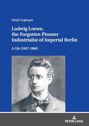 Bild des Verkufers fr Ludwig Loewe, the Forgotten Pioneer Industrialist of Imperial Berlin : A Life (18371886) zum Verkauf von AHA-BUCH GmbH