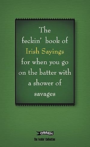 Seller image for The Book of Feckin' Irish Sayings For When You Go On The Batter With A Shower of Savages (The Feckin' Collection) for sale by Reliant Bookstore