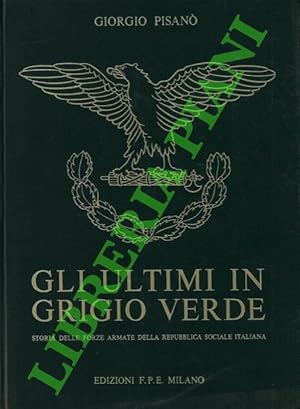 Gli ultimi in grigio verde. Storia delle forze armate della Repubblica Sociale Italiana (1943 - 1...