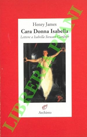 Cara Donna Isabella. Lettere a Isabella Stewart Gardner (1879-1914).