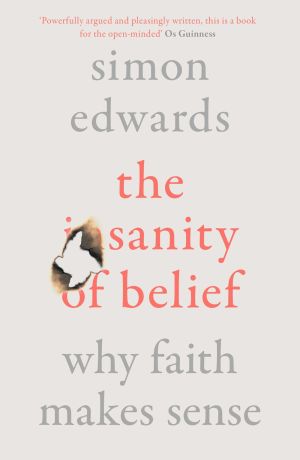 The Sanity of Belief: Why Faith Makes Sense