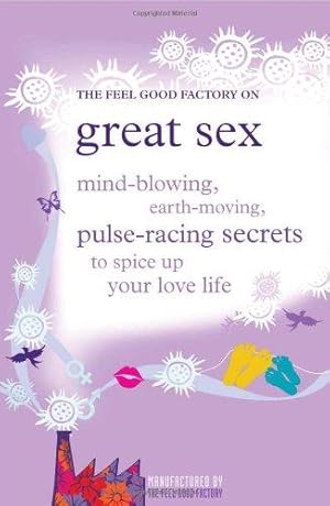 Image du vendeur pour The Feel Good Factory on Great Sex: Mind-blowing, Earth-shattering Sex Secrets to Re-energise Your Relationship: Manufactured by The Feel Good . Secrets to Spice Up Your Love Life mis en vente par WeBuyBooks