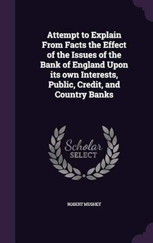 Bild des Verkufers fr Attempt to Explain From Facts the Effect of the Issues of the Bank of England Upon its own Interests, Public, Credit, and Country Banks zum Verkauf von moluna