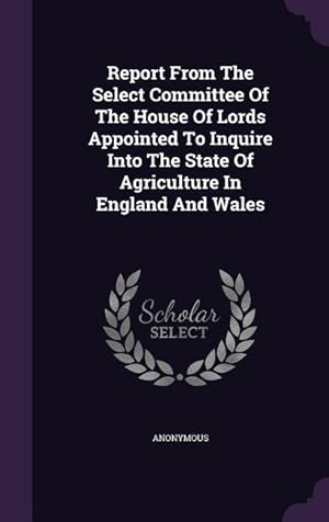 Bild des Verkufers fr Report From The Select Committee Of The House Of Lords Appointed To Inquire Into The State Of Agriculture In England And Wales zum Verkauf von moluna