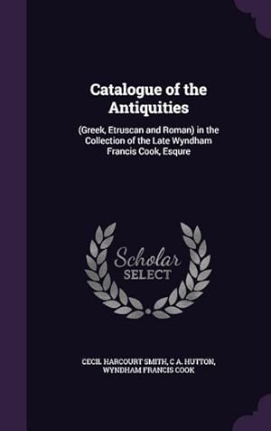 Bild des Verkufers fr Catalogue of the Antiquities: (Greek, Etruscan and Roman) in the Collection of the Late Wyndham Francis Cook, Esqure zum Verkauf von moluna