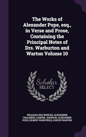 Bild des Verkufers fr The Works of Alexander Pope, esq., in Verse and Prose, Containing the Principal Notes of Drs. Warburton and Warton Volume 10 zum Verkauf von moluna