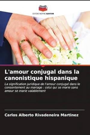 Seller image for L'amour conjugal dans la canonistique hispanique : La signification juridique de l'amour conjugal dans le consentement au mariage : celui qui se marie sans amour se marie valablement for sale by AHA-BUCH GmbH