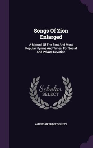 Bild des Verkufers fr Songs Of Zion Enlarged: A Manual Of The Best And Most Popular Hymns And Tunes, For Social And Private Devotion zum Verkauf von moluna
