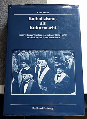 Katholizismus als Kulturmacht - Der Freiburger Theologe Joseph Sauer (1872-1949) und das Erbe des...
