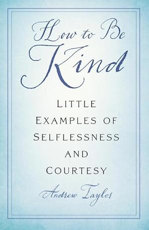 Bild des Verkufers fr How to Be Kind : Little Examples of Selflessness and Courtesy zum Verkauf von Smartbuy