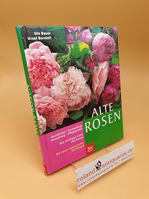 Alte Rosen ; Geschichte, Verwendung, Gestaltung, Pflegepraxis ; alle wichtigen Arten und Sorten ;...