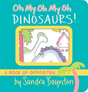 Image du vendeur pour Oh My Oh My Oh Dinosaurs!: A Book of Opposites (Boynton on Board) mis en vente par ZBK Books