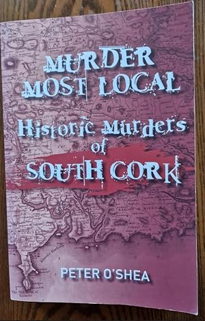 Imagen del vendedor de Murder Most Local: Historic Murders of South Cork [Signed by Peter O'Shea] a la venta por Rathmines Books