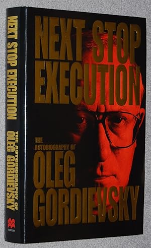 Next stop execution : the autobiography of Oleg Gordievsky