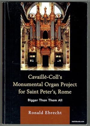 Imagen del vendedor de Cavaille-Coll's Monumental Organ Project For Saint Peter s, Rome: Bigger Than Them All a la venta por Hall of Books