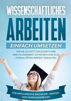 Bild des Verkufers fr Wissenschaftliches Arbeiten einfach umsetzen: Wie Sie Schritt fr Schritt Ihre Abschlussarbeit schreiben und alle Formalitten perfekt einhalten|Fr erfolgreiche Bachelor-, Master- und Seminararbeiten zum Verkauf von AHA-BUCH GmbH