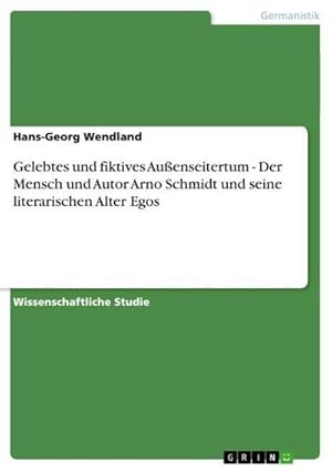 Bild des Verkufers fr Gelebtes und fiktives Auenseitertum - Der Mensch und Autor Arno Schmidt und seine literarischen Alter Egos zum Verkauf von AHA-BUCH GmbH