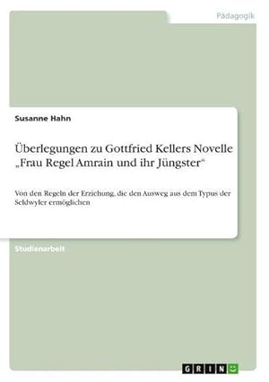 Bild des Verkufers fr berlegungen zu Gottfried Kellers Novelle Frau Regel Amrain und ihr Jngster : Von den Regeln der Erziehung, die den Ausweg aus dem Typus der Seldwyler ermglichen zum Verkauf von AHA-BUCH GmbH