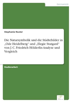 Imagen del vendedor de Die Natursymbolik und die Stdtebilder in Ode Heidelberg und Elegie Stutgard von J. C. Friedrich Hlderlin Analyse und Vergleich a la venta por AHA-BUCH GmbH