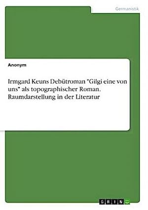 Bild des Verkufers fr Irmgard Keuns Debtroman "Gilgi eine von uns" als topographischer Roman. Raumdarstellung in der Literatur zum Verkauf von AHA-BUCH GmbH