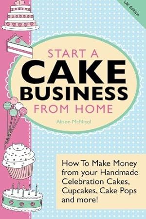 Bild des Verkufers fr Start A Cake Business From Home: How To Make Money from your Handmade Celebration Cakes, Cupcakes, Cake Pops and more! UK Edition. zum Verkauf von WeBuyBooks