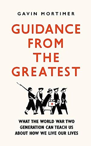 Seller image for Guidance from the Greatest: What the World War Two generation can teach us about how we live our lives for sale by WeBuyBooks