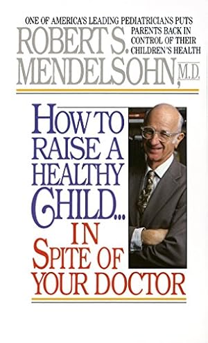 Seller image for How to Raise a Healthy Child in Spite of Your Doctor: One of America's Leading Pediatricians Puts Parents Back in Control of Their Children's Health for sale by -OnTimeBooks-
