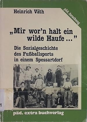 Bild des Verkufers fr Mir wor'n halt ein wilde Haufe ." : d. Sozialgeschichte d. Fussballsports in e. Spessartdorf. Pd.-Forschung zum Verkauf von books4less (Versandantiquariat Petra Gros GmbH & Co. KG)