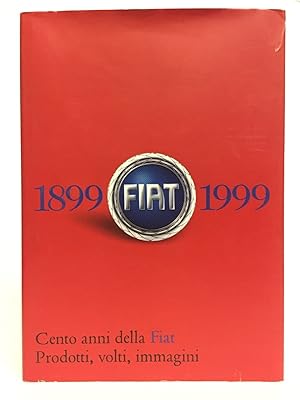 Cento anni della Fiat 1899-1999. Prodotti, volti, immagini.