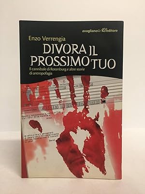 Divora il prossimo tuo. Il cannibale di Rotenburg e altre storie di antropofagia