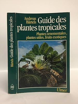 Guide des plantes tropicales: Plantes ornementales, plantes utiles, fruits exotiques