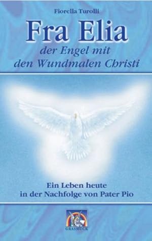 Fra Elia, der Engel mit den Wundmalen Christi: Ein Leben heute in der Nachfolge von Pater Pio