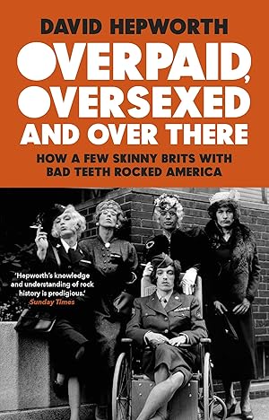 Seller image for Overpaid, Oversexed and Over There: How a Few Skinny Brits with Bad Teeth Rocked America for sale by Redux Books